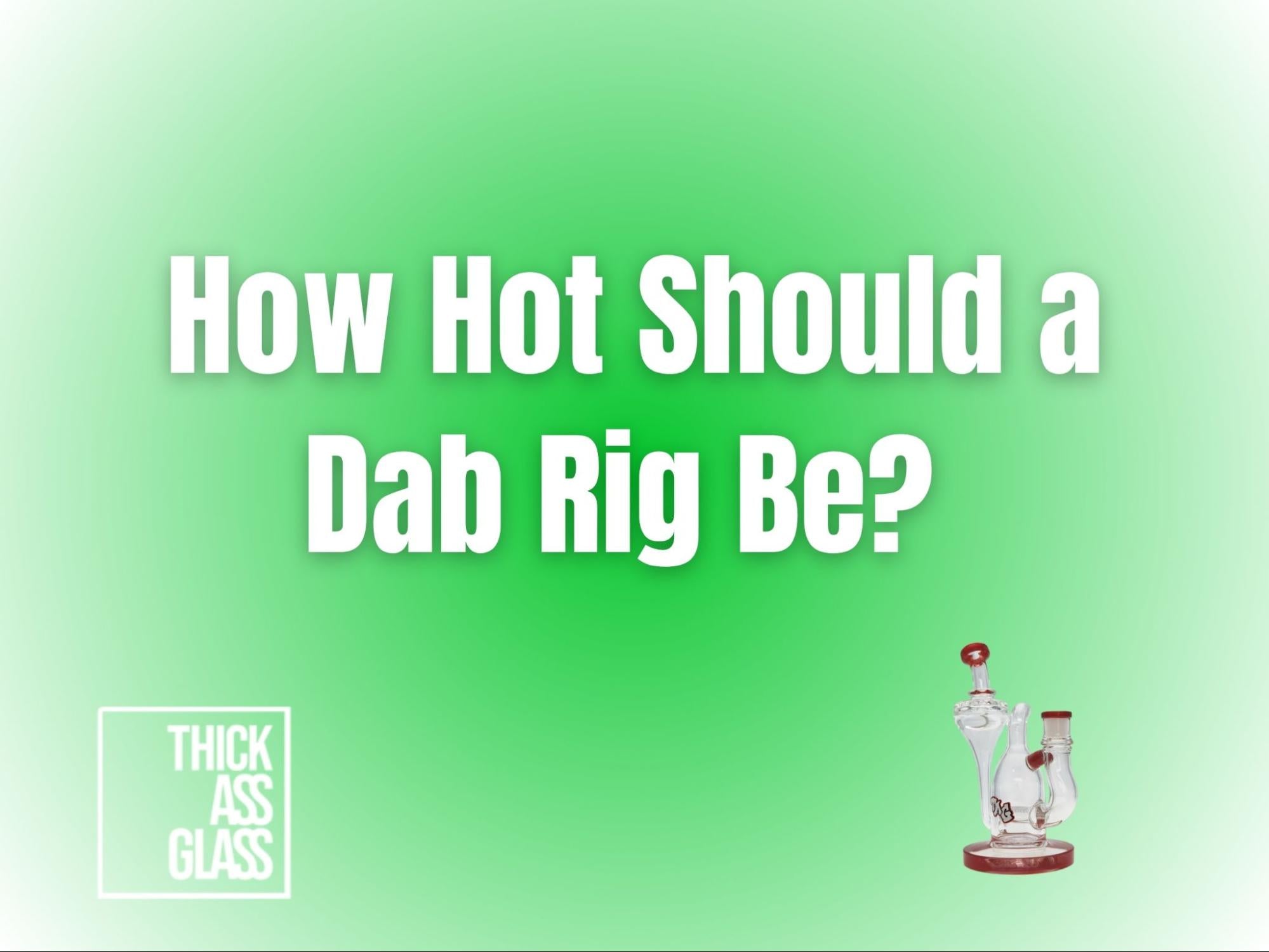 how-hot-dab-rig-need-be