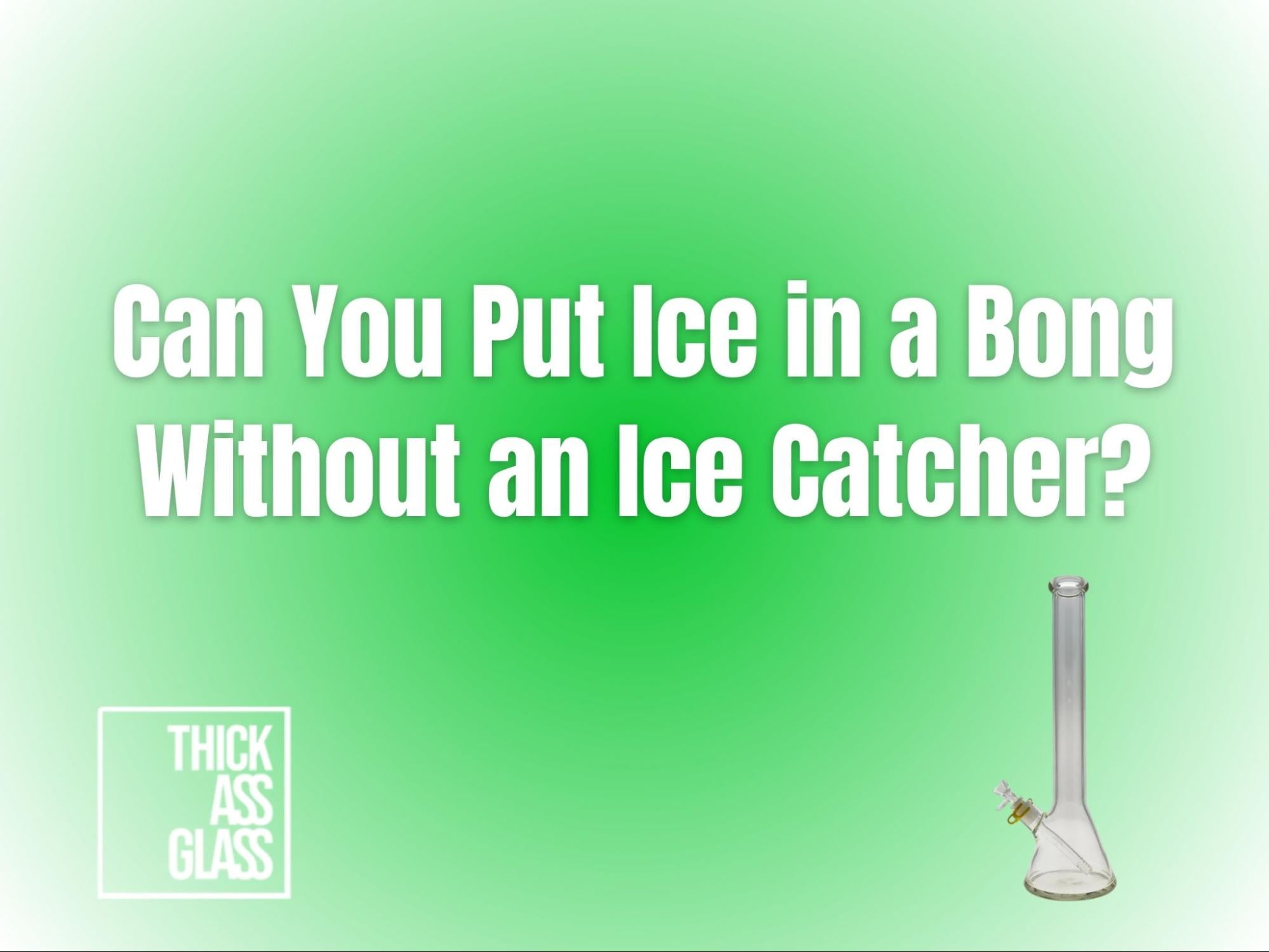 can-you-put-ice-in-bong-without-ice-catcher