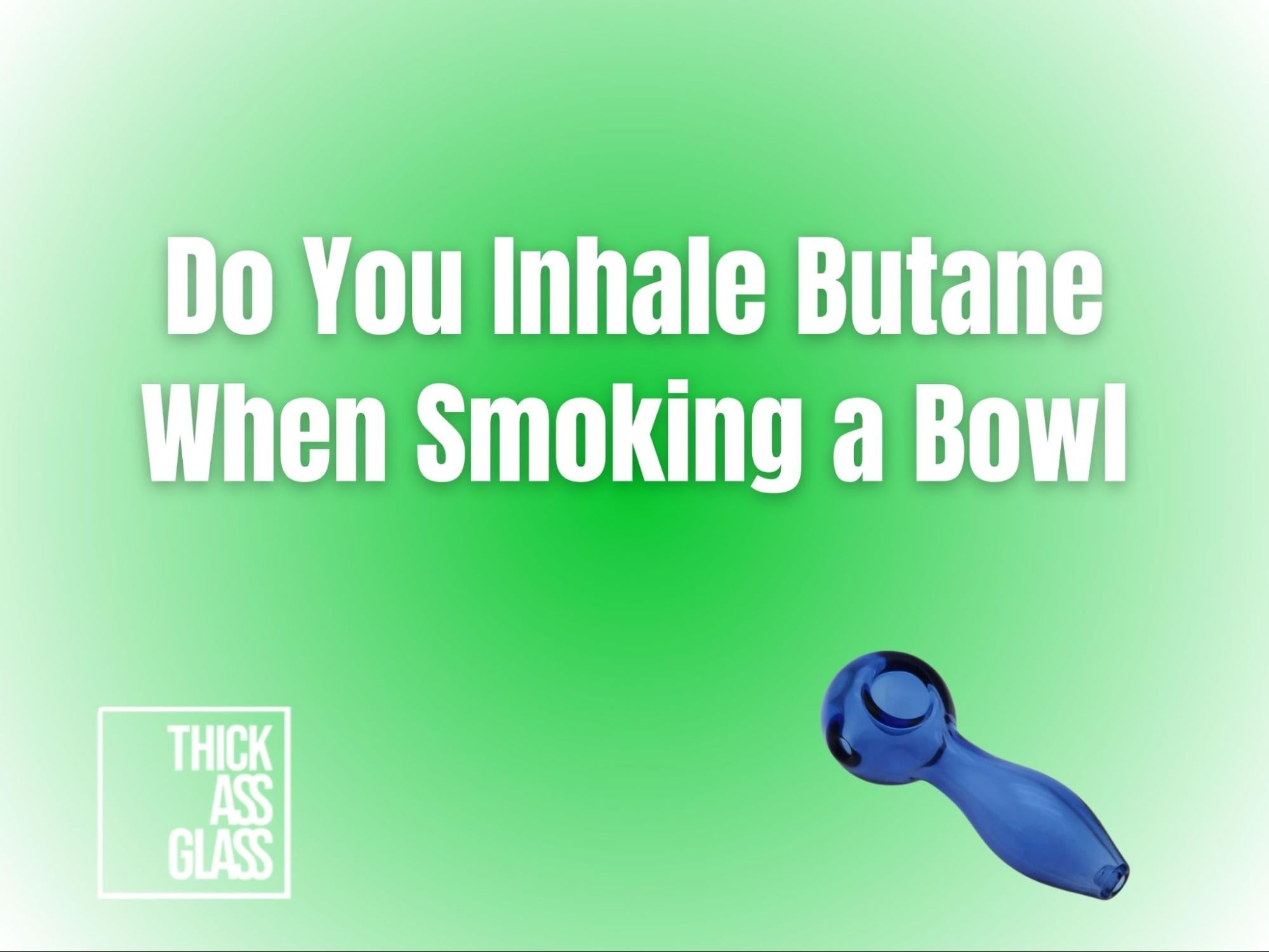 do-you-inhale-butane-when-smoking-a-bowl