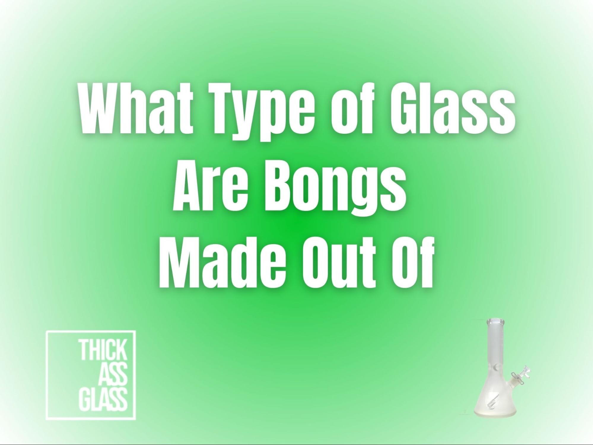 what-kind-of-glass-are-bongs-made-out-of