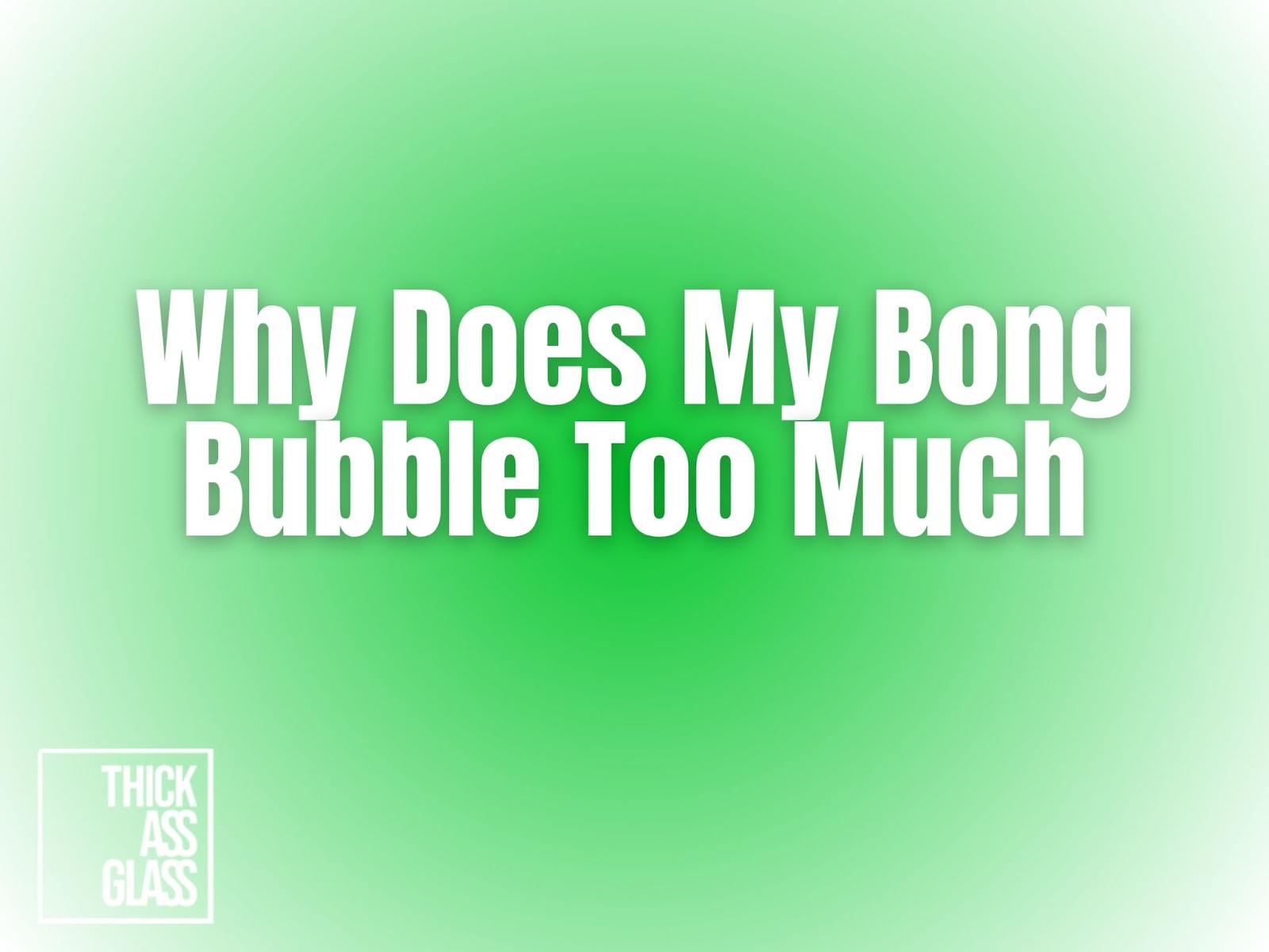 why-does-my-bong-bubble-too-much